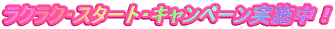 ラクラク・スタート・キャンペーン実施中！